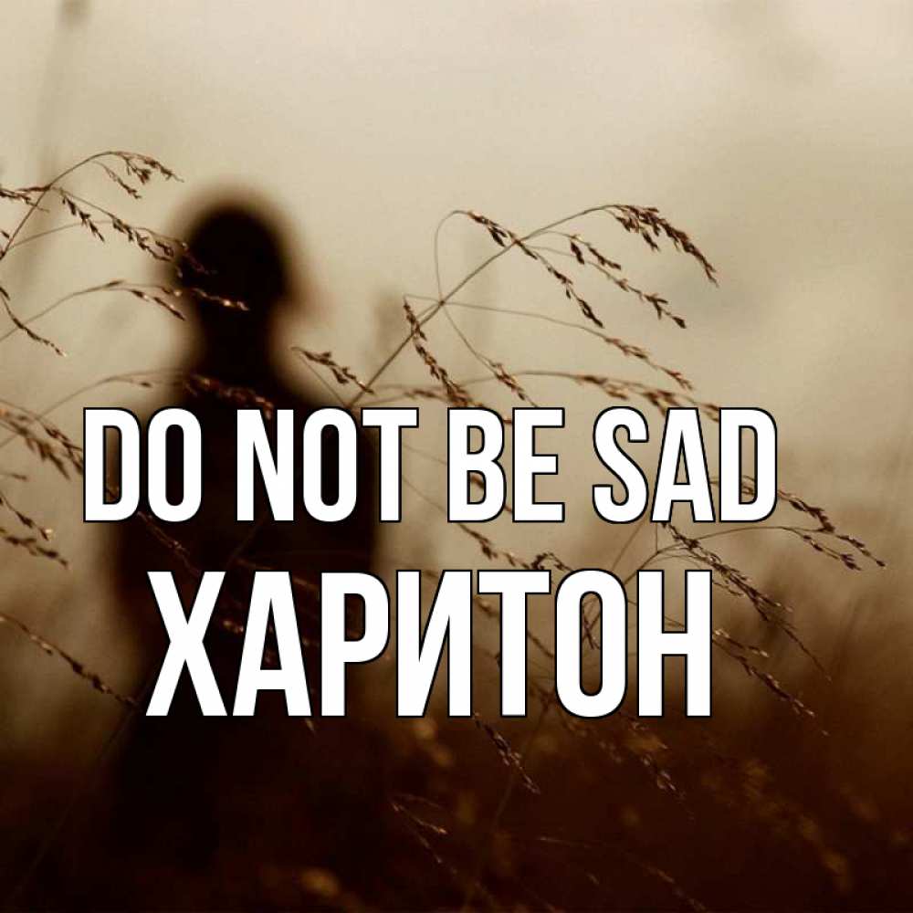 Greetings card с именем, Харитон Do not be sad грусть Greetings with text for free download 