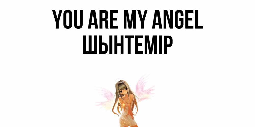 Greetings card с именем, ШЫНТЕМІР You are my angel ангел, аниме Greetings with text for free download 