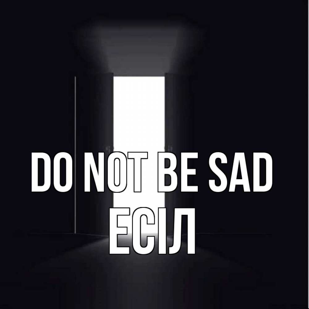 Greetings card с именем, Есіл Do not be sad открытая дверь Greetings with text for free download 
