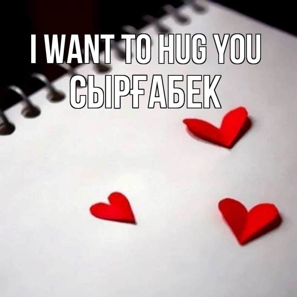 Greetings card с именем, СЫРҒАБЕК I want to hug you скрапбукинг Greetings with text for free download 