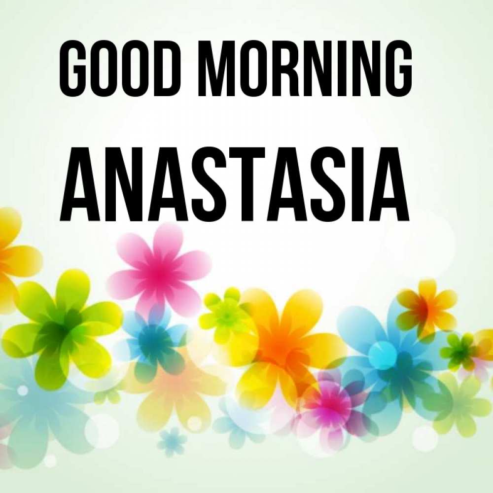 Greetings card с именем, Anastasia Good morning позитивные цветочки Greetings with text for free download 