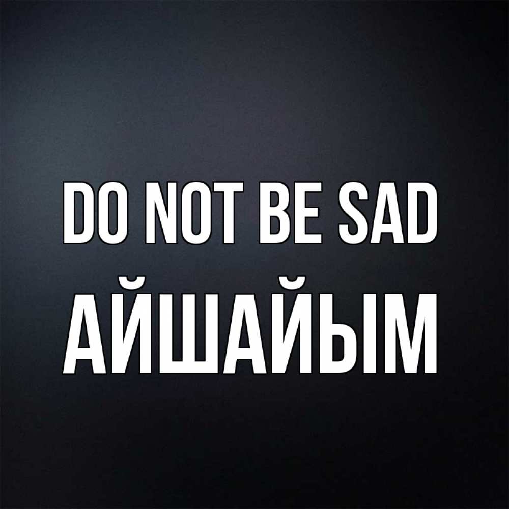 Greetings card с именем, АЙШАЙЫМ Do not be sad Градиент серый Greetings with text for free download 