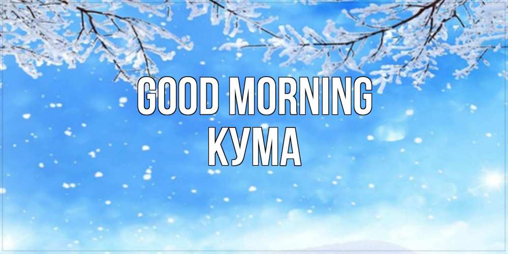 Greetings card с именем, Кума Good morning снег изморозь и зима Greetings with text for free download 