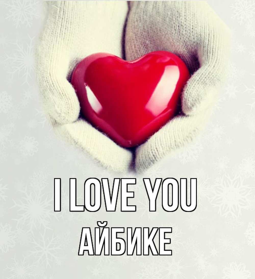 Greetings card с именем, АЙБИКЕ I love you сердечко в руках, варежки Greetings with text for free download 