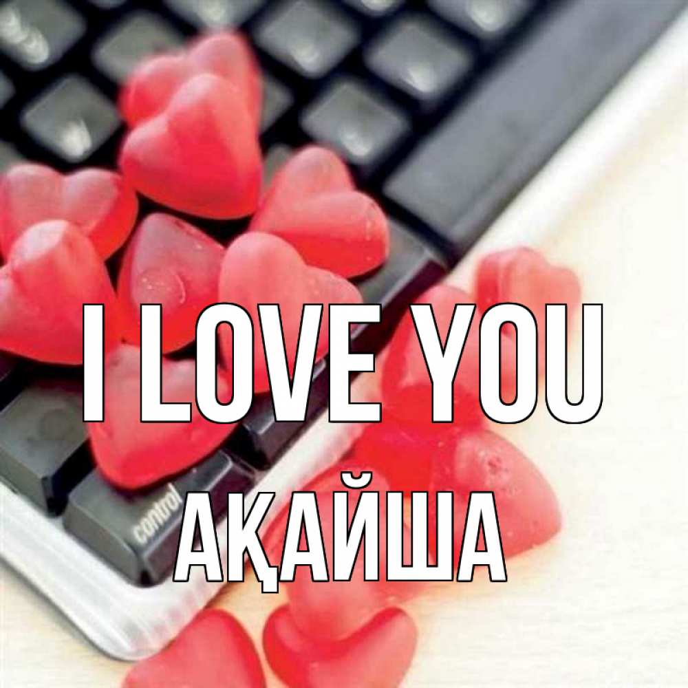 Greetings card с именем, АҚАЙША I love you конфеты в виде сердец Greetings with text for free download 