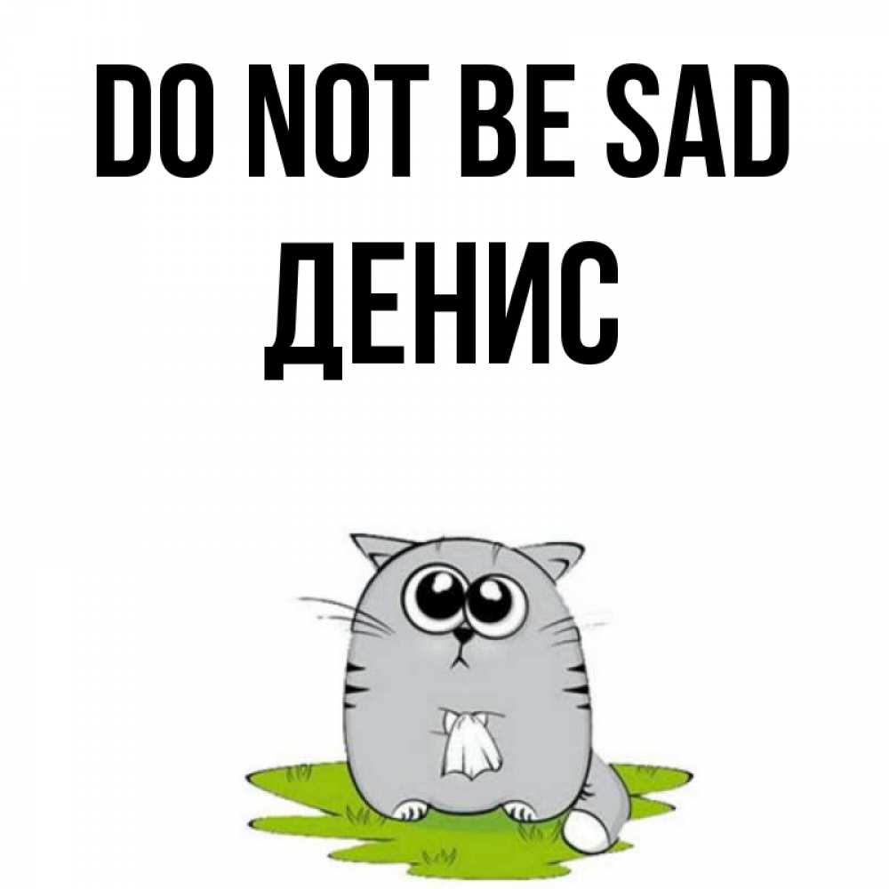 Greetings card с именем, Денис Do not be sad грустный котяра Greetings with text for free download 