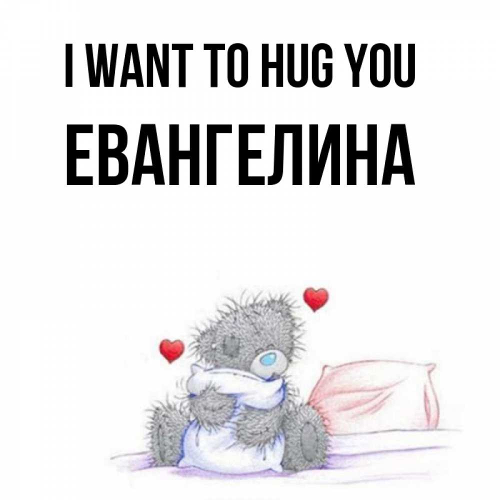 Greetings card с именем, Евангелина I want to hug you сердечки мишка Тедди и кроватка Greetings with text for free download 