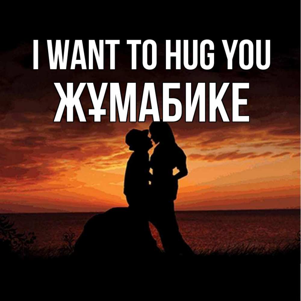 Greetings card с именем, ЖҰМАБИКЕ I want to hug you парень и девушка и оранжевое небо Greetings with text for free download 