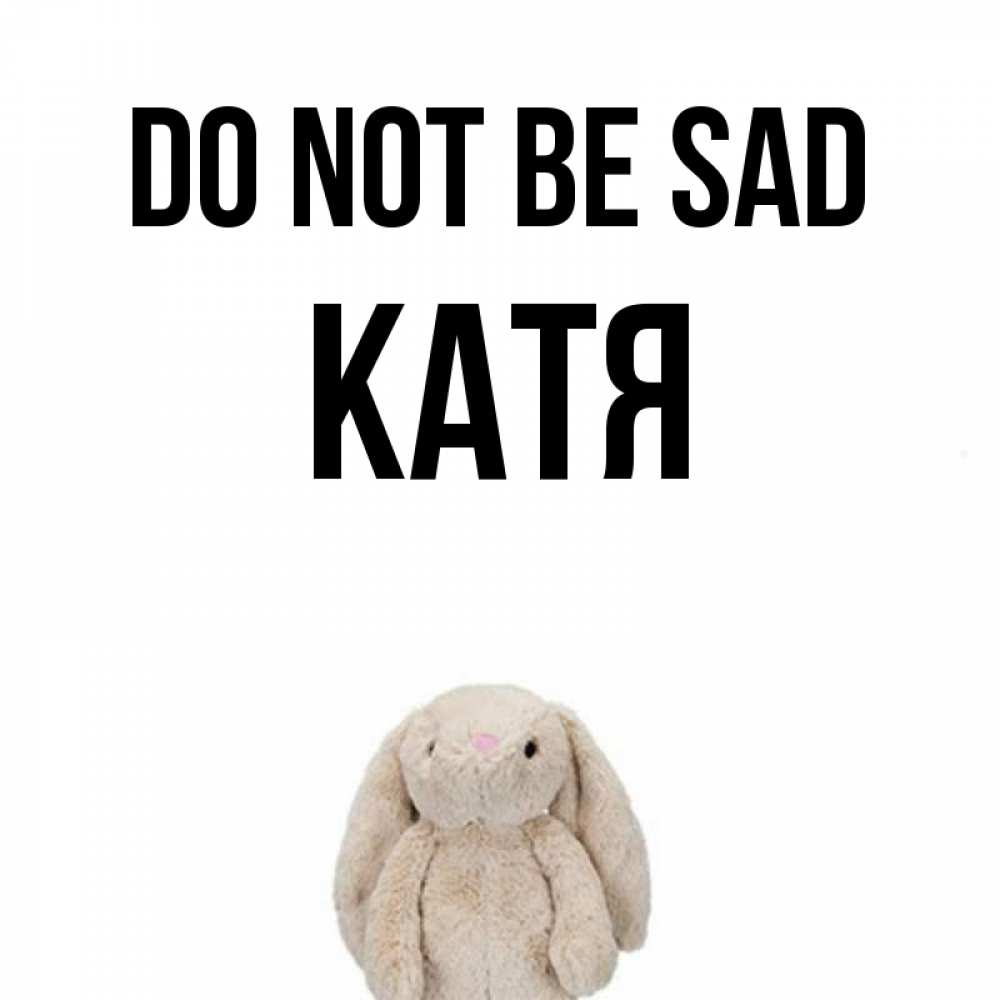 Greetings card с именем, Катя Do not be sad детская игрушка зайчика Greetings with text for free download 
