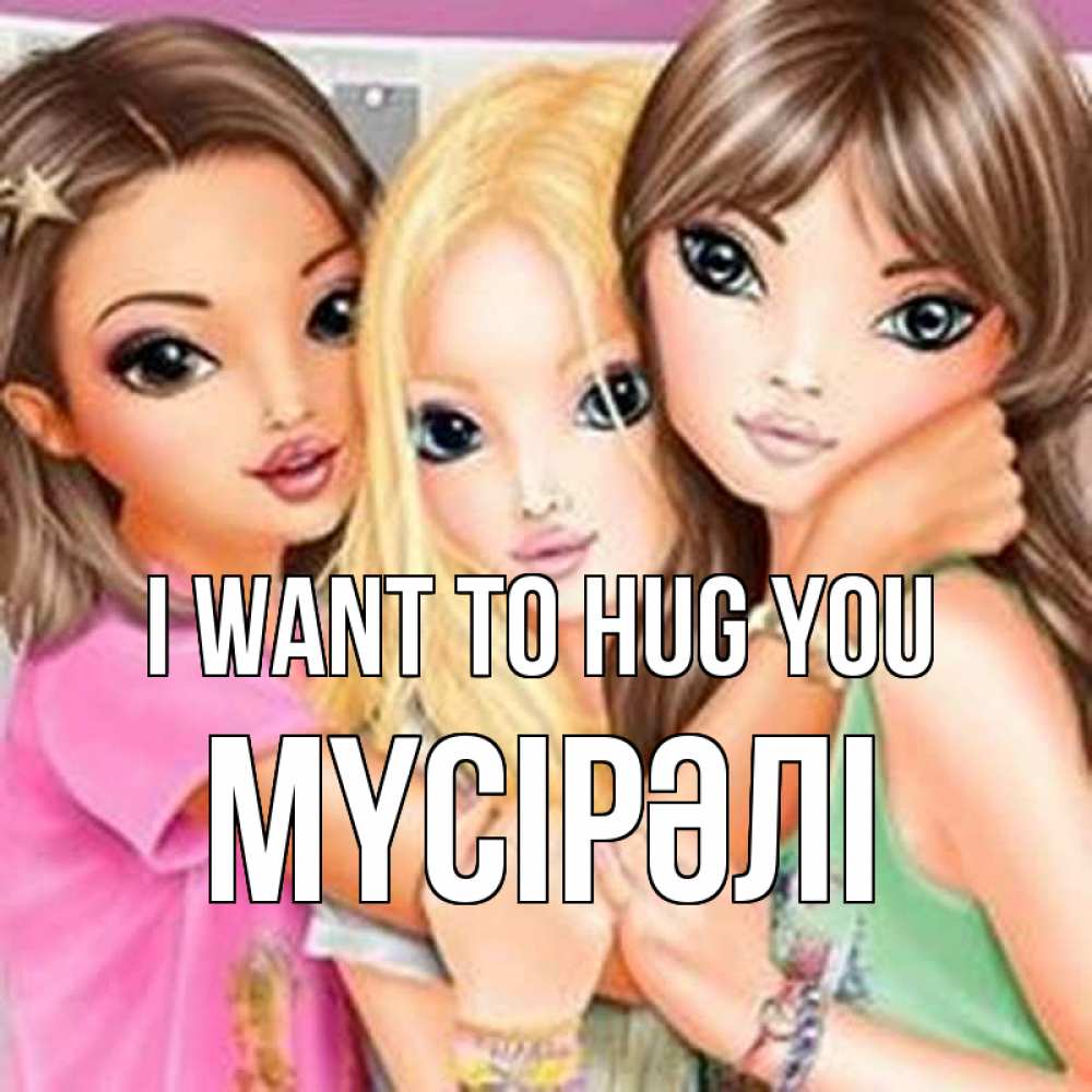 Greetings card с именем, МҮСІРӘЛІ I want to hug you красивые девчонки Greetings with text for free download 