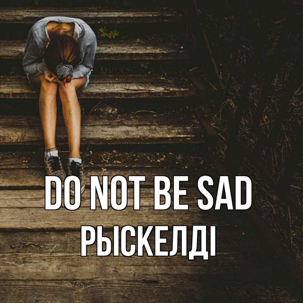 Greetings card с именем, РЫСКЕЛДІ Do not be sad девушка сидит на деревянных ступеньках Greetings with text for free download 