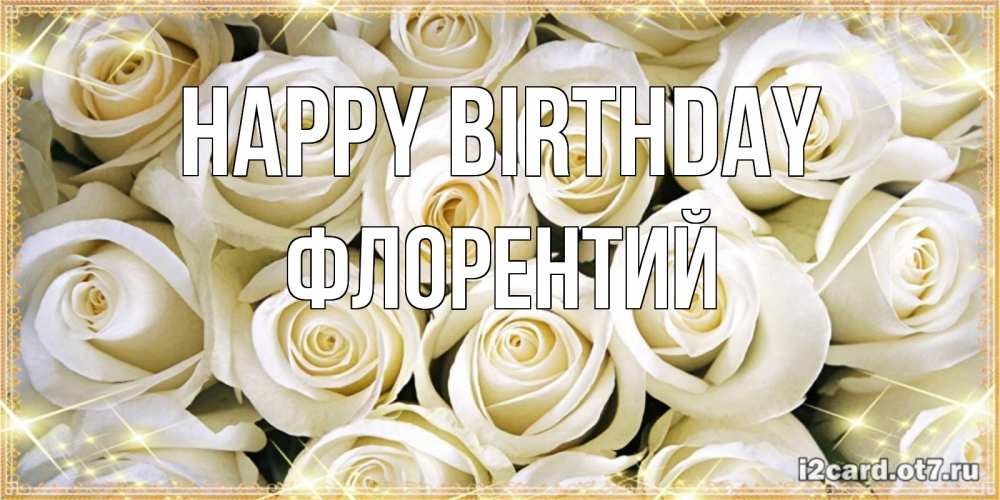 Greetings card с именем, Флорентий Happy Birthday открытка с белыми розами. большой букет белых роз Greetings with text for free download 
