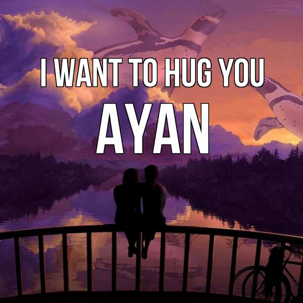 Greetings card с именем, Ayan I want to hug you парочка сидит на мосте или на набережной Greetings with text for free download 