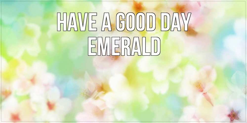 Greetings card с именем, Emerald Have a good day удачного летнего солнечного дня Greetings with text for free download 