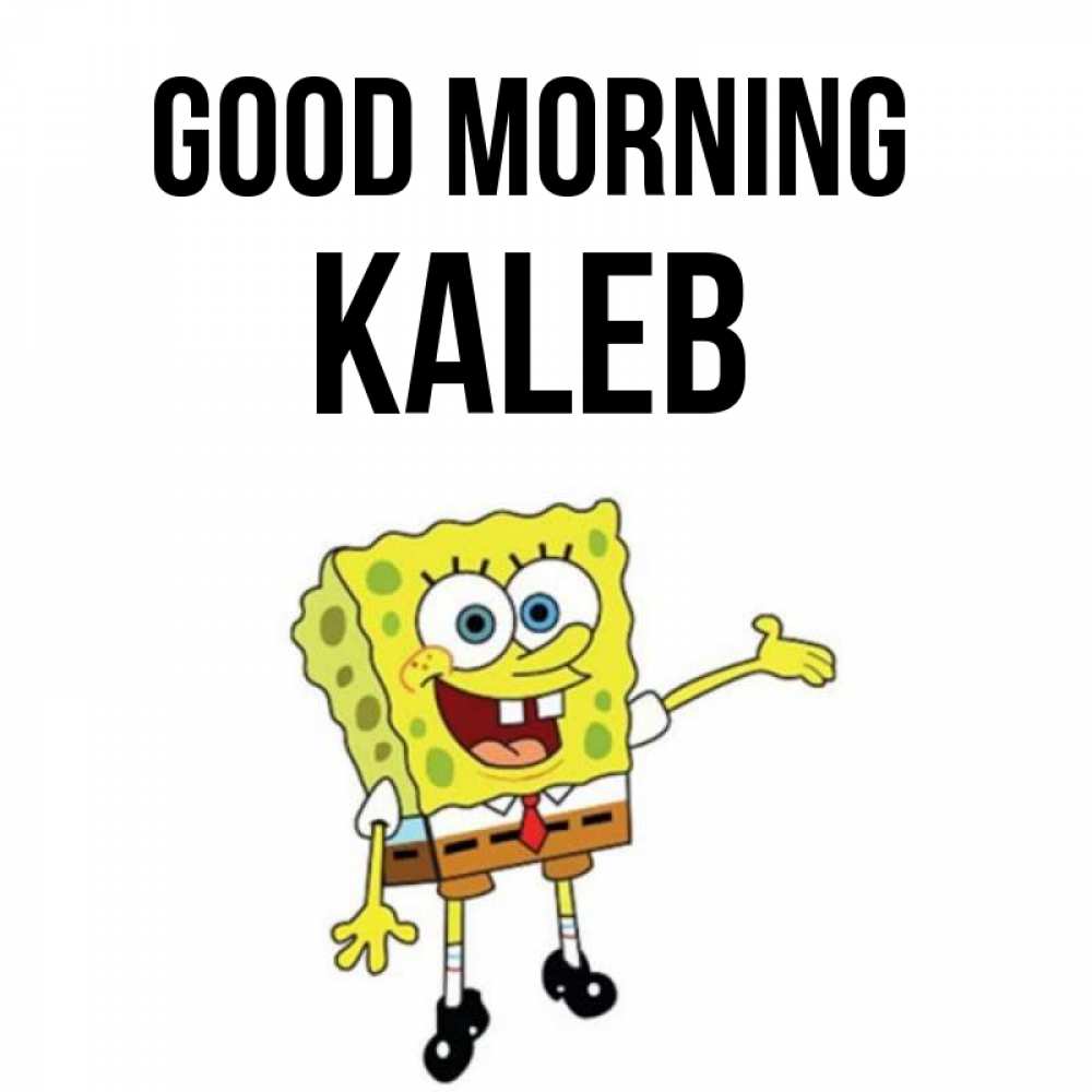 Greetings card с именем, Kaleb Good morning губка боб улыбается Greetings with text for free download 
