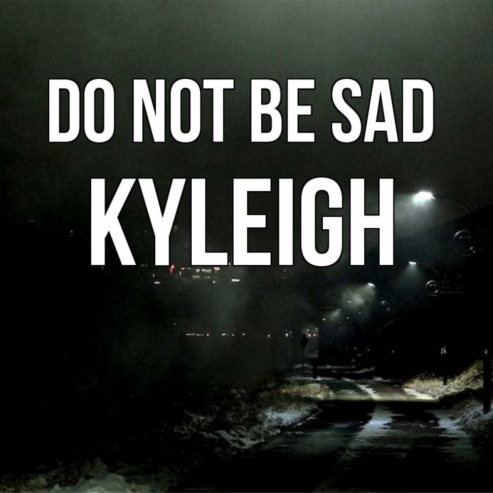 Greetings card с именем, Kyleigh Do not be sad фонари Greetings with text for free download 
