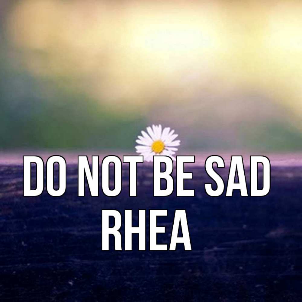 Greetings card с именем, Rhea Do not be sad красота Greetings with text for free download 