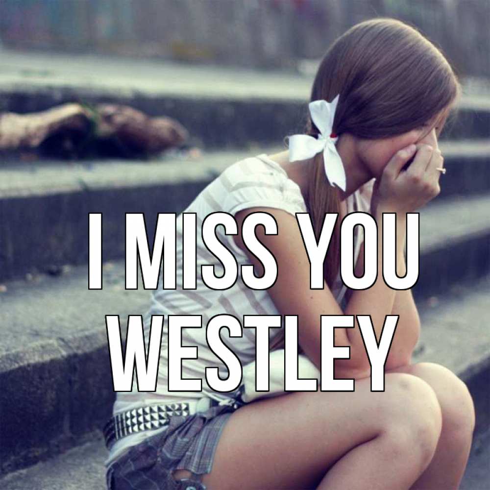 Greetings card с именем, Westley I miss you девушка плачет Greetings with text for free download 