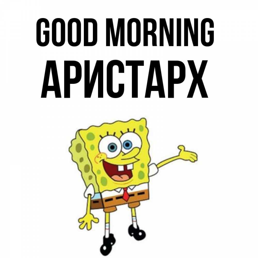 Greetings card с именем, Аристарх Good morning губка боб улыбается Greetings with text for free download 
