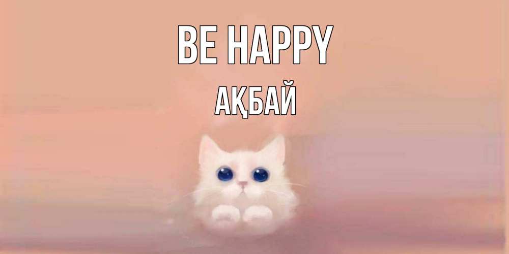 Greetings card с именем, Ақбай Be happy кошка Greetings with text for free download 