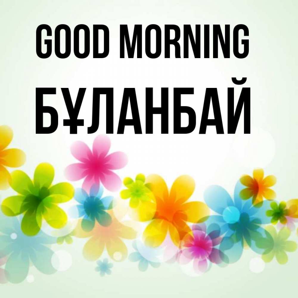 Greetings card с именем, Бұланбай Good morning позитивные цветочки Greetings with text for free download 