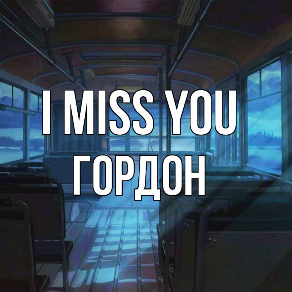 Greetings card с именем, Гордон I miss you тоска Greetings with text for free download 