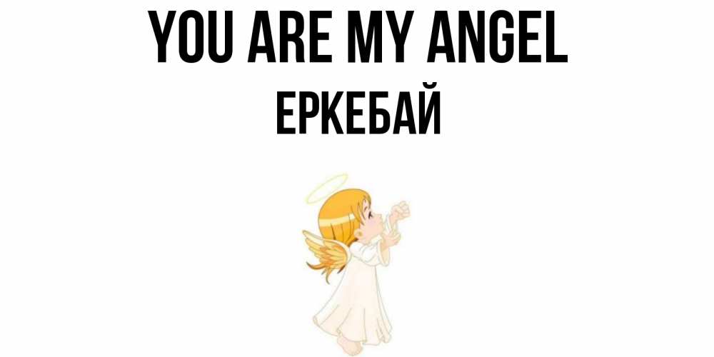 Greetings card с именем, Еркебай You are my angel ангел, девочка Greetings with text for free download 