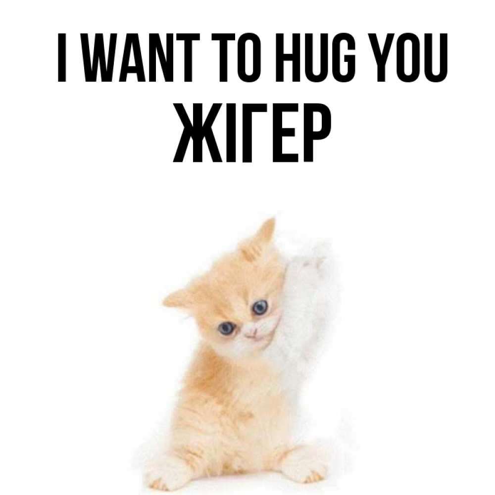 Greetings card с именем, Жігер I want to hug you я хочу очень скорее обнимаешек Greetings with text for free download 