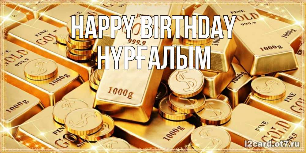 Greetings card с именем, НҮРҒАЛЫМ Happy Birthday золотые слитки и золотые монеты на открытке Greetings with text for free download 