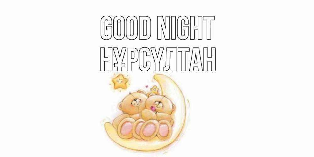 Greetings card с именем, НҰРСҮЛТАН Good night мишки, месяц Greetings with text for free download 