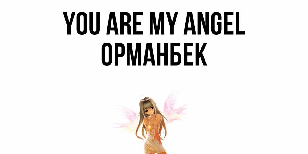 Greetings card с именем, ОРМАНБЕК You are my angel ангел, аниме Greetings with text for free download 