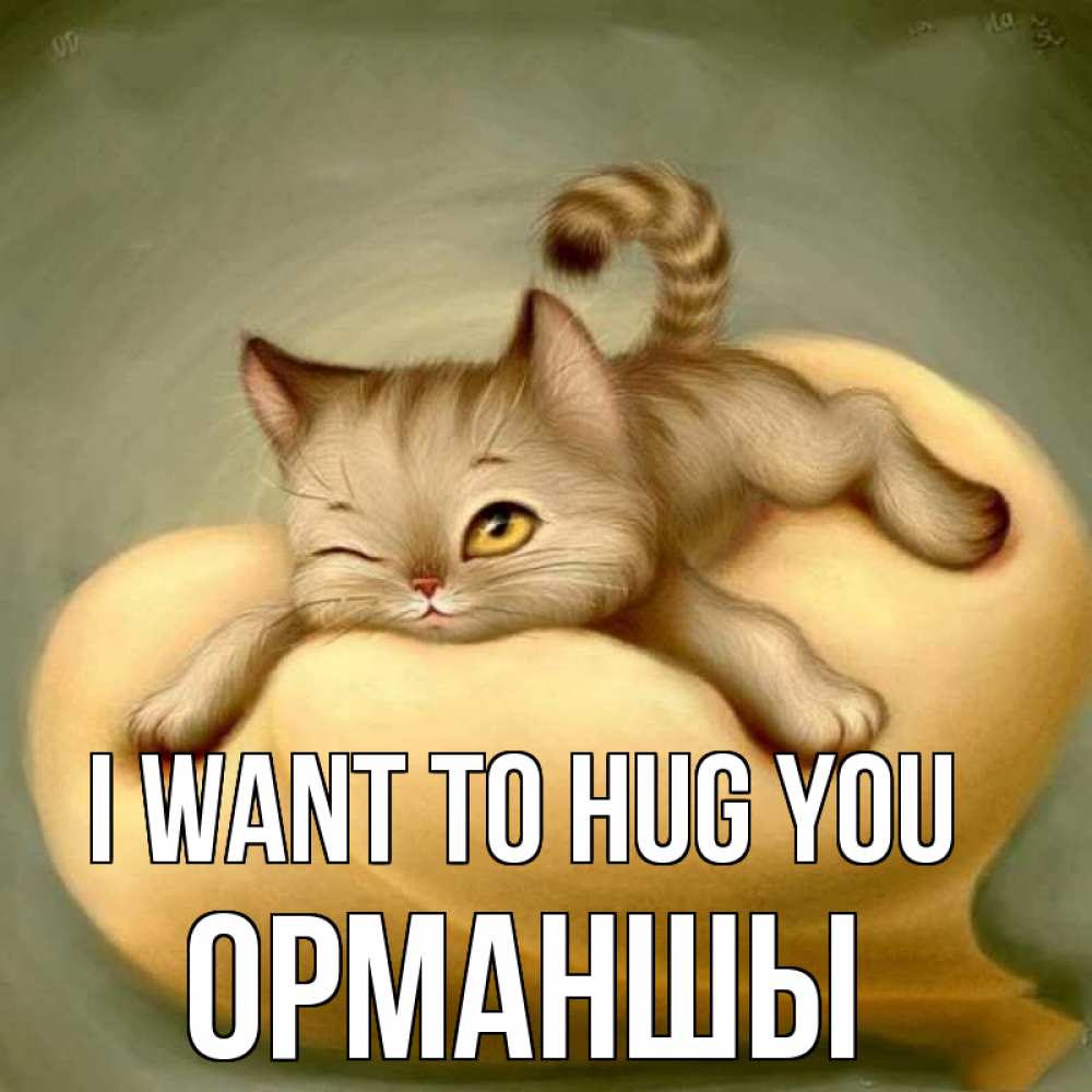 Greetings card с именем, ОРМАНШЫ I want to hug you кошечка Greetings with text for free download 