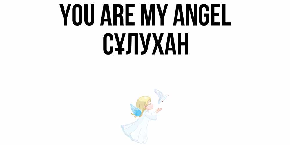 Greetings card с именем, СҰЛУХАН You are my angel ангел, голубь Greetings with text for free download 