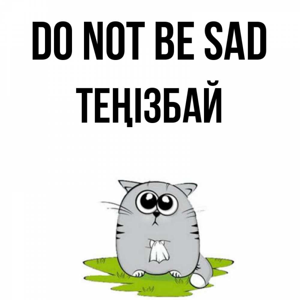 Greetings card с именем, ТЕҢІЗБАЙ Do not be sad грустный котяра Greetings with text for free download 