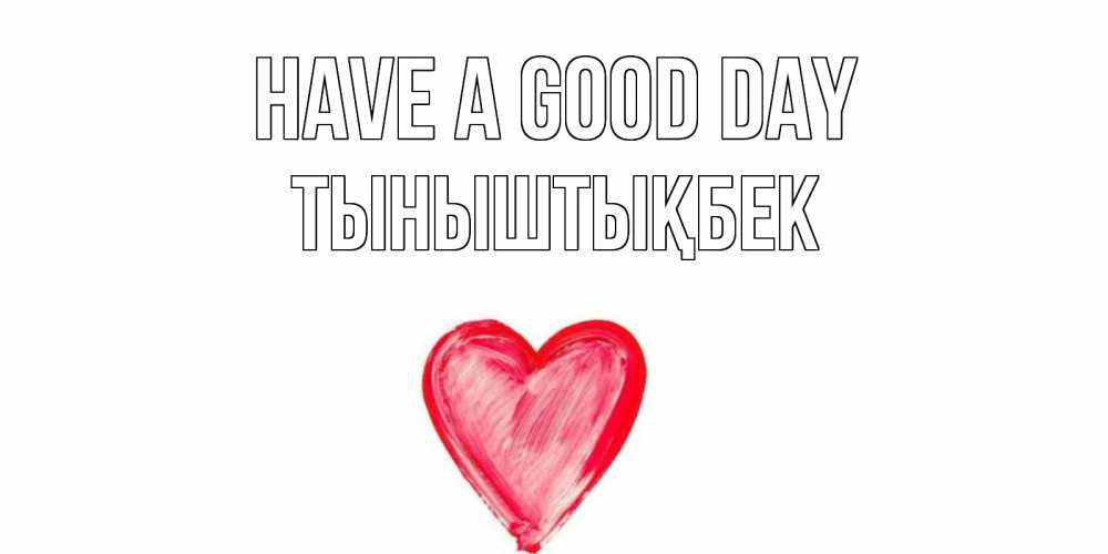 Greetings card с именем, ТЫНЫШТЫҚБЕК Have a good day прекрасного дня любимой Greetings with text for free download 