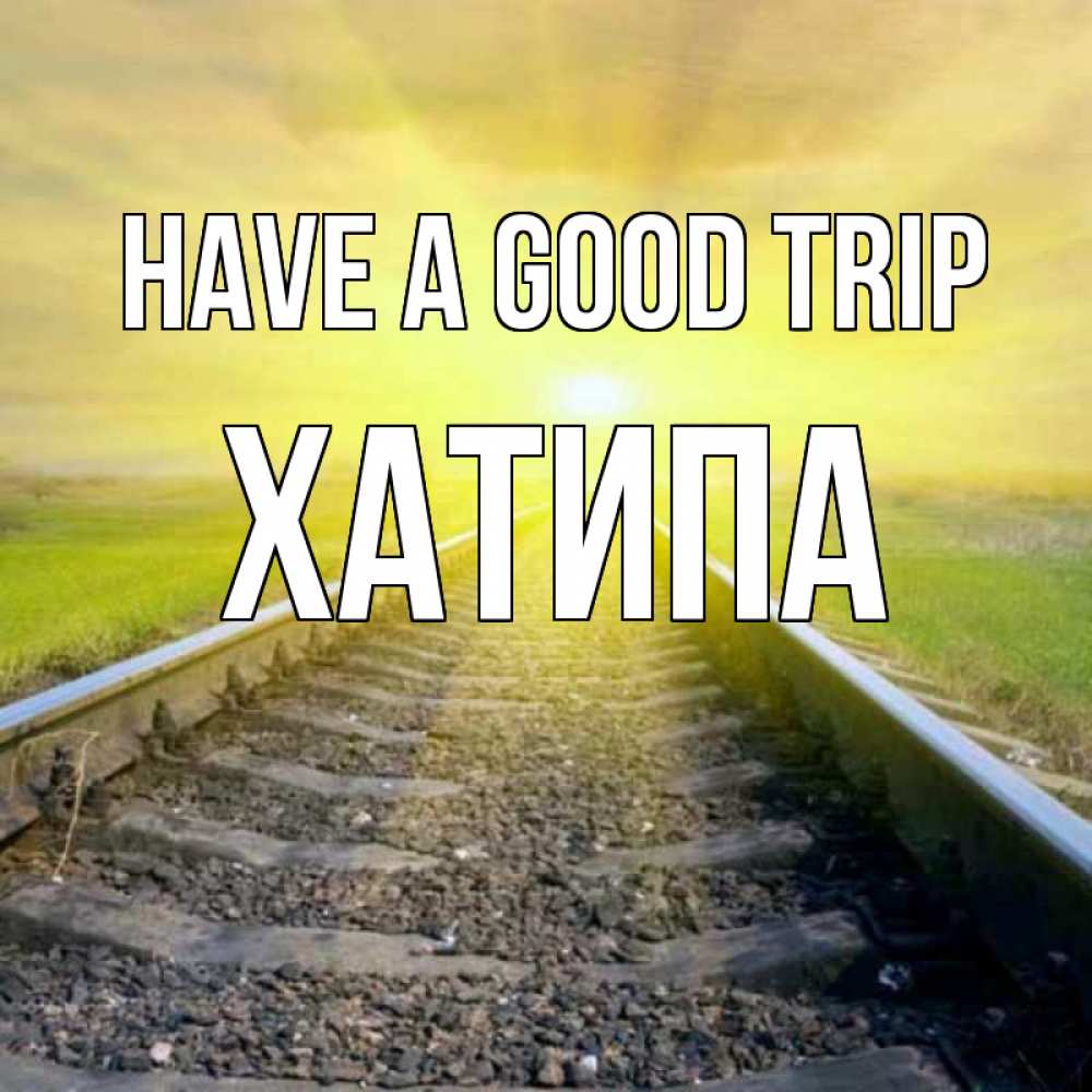 Greetings card с именем, ХАТИПА Have a good trip красивая железная дорога Greetings with text for free download 