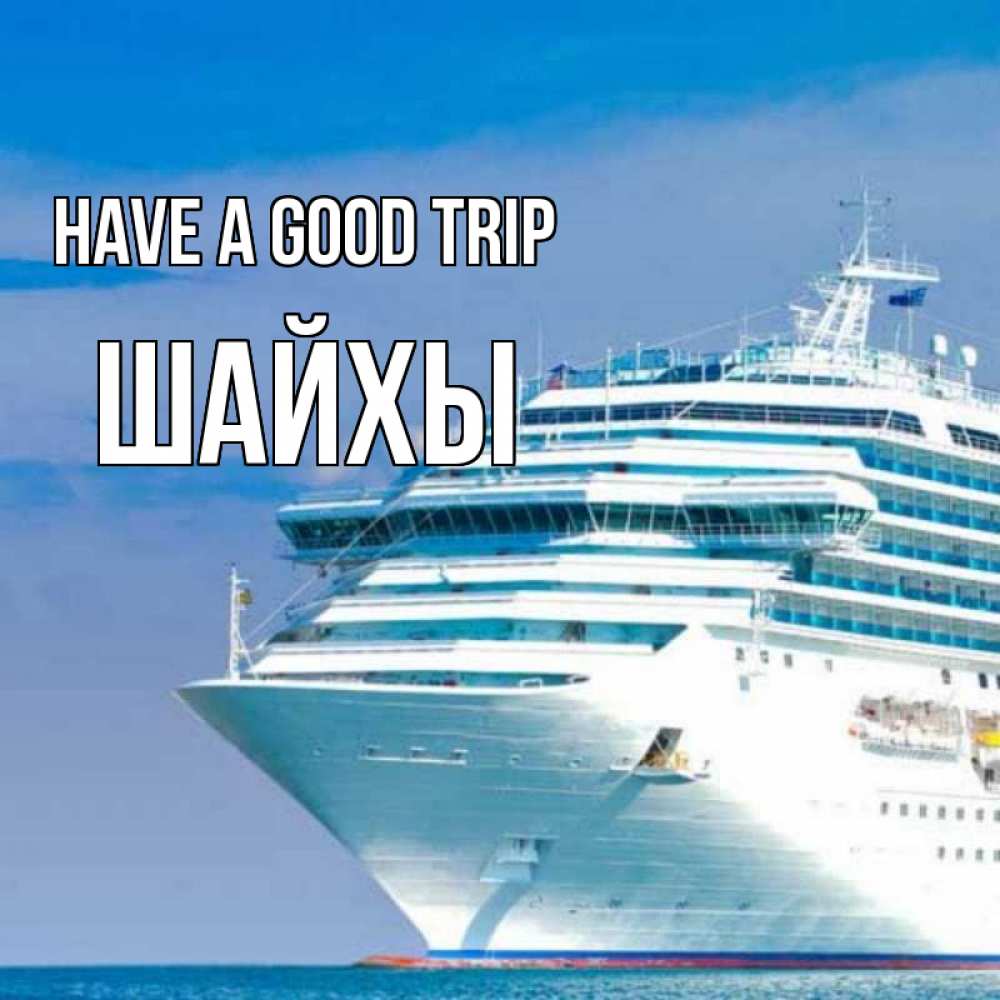Greetings card с именем, ШАЙХЫ Have a good trip огромный лайнер Greetings with text for free download 