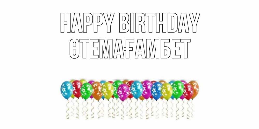 Greetings card с именем, ӨТЕМАҒАМБЕТ Happy Birthday Воздушные шары, звезды Greetings with text for free download 