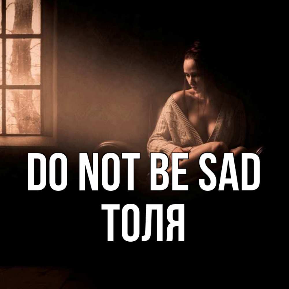 Greetings card с именем, Толя Do not be sad сидя у окна Greetings with text for free download 