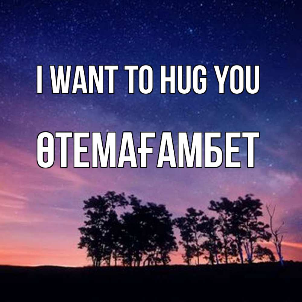 Greetings card с именем, ӨТЕМАҒАМБЕТ I want to hug you силуэты деревьев Greetings with text for free download 