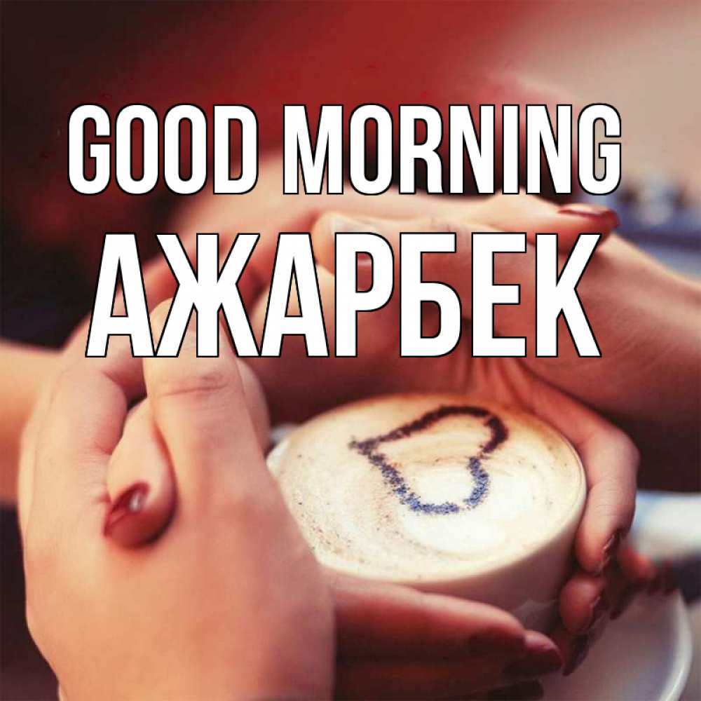 Greetings card с именем, Ажарбек Good morning мы навсегда вместе Greetings with text for free download 