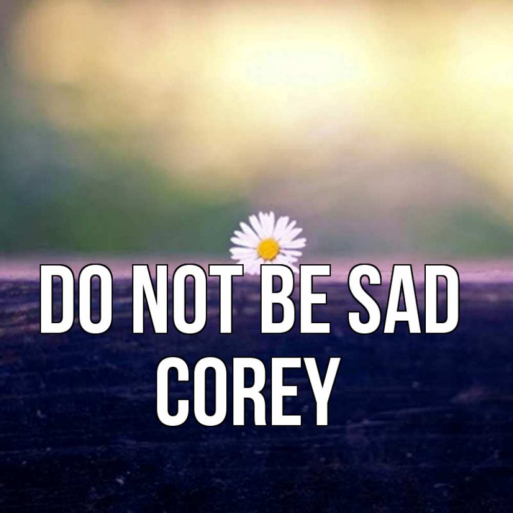 Greetings card с именем, Corey Do not be sad красота Greetings with text for free download 