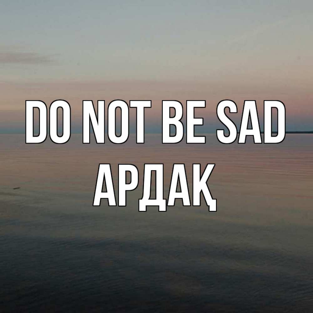 Greetings card с именем, Ардақ Do not be sad водная гладь Greetings with text for free download 