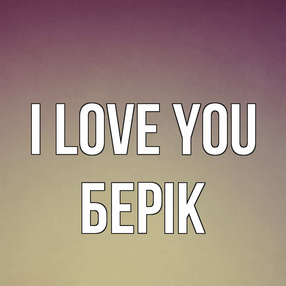 Greetings card с именем, Берік I love you для любимой Greetings with text for free download 