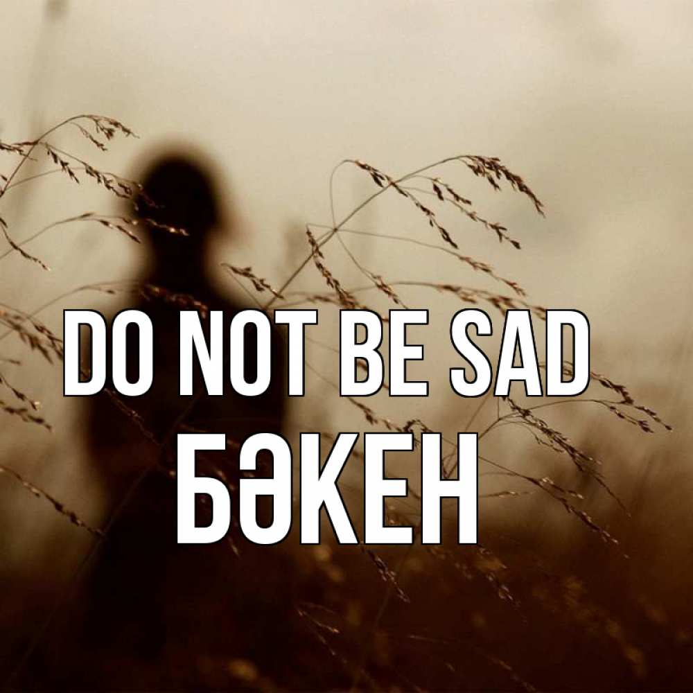 Greetings card с именем, Бәкен Do not be sad грусть Greetings with text for free download 