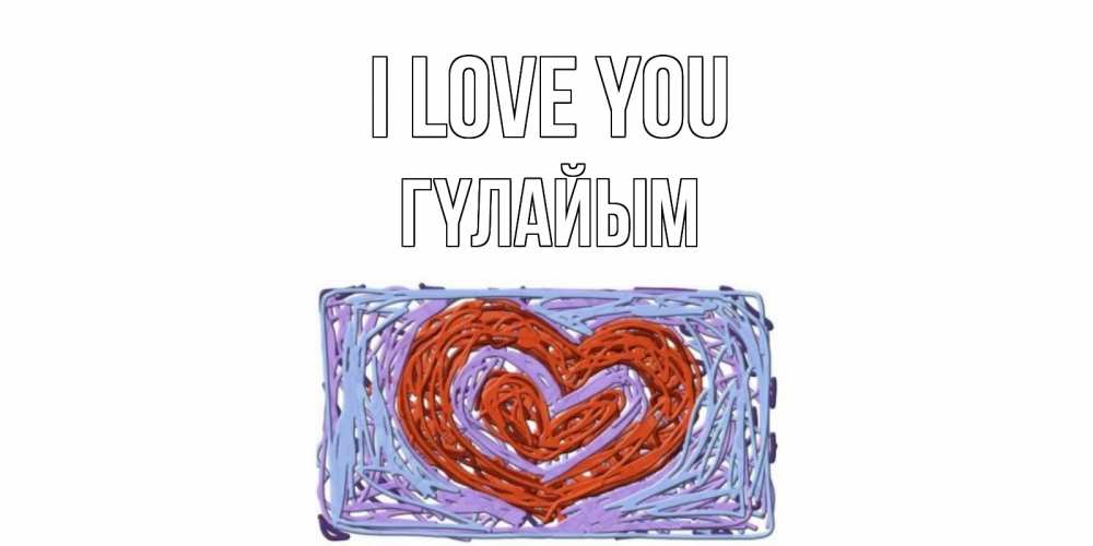 Greetings card с именем, ГҮЛАЙЫМ I love you сердце Greetings with text for free download 