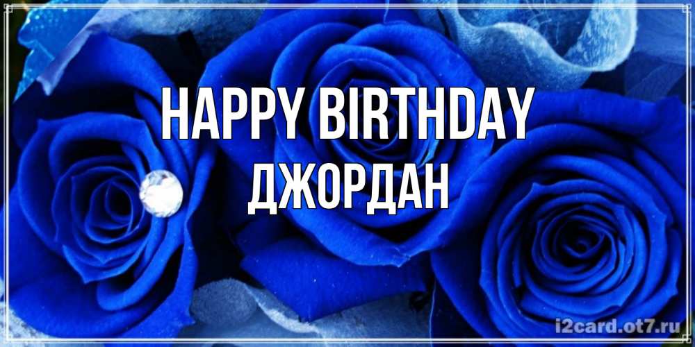 Greetings card с именем, Джордан Happy Birthday синие розы в росе Greetings with text for free download 