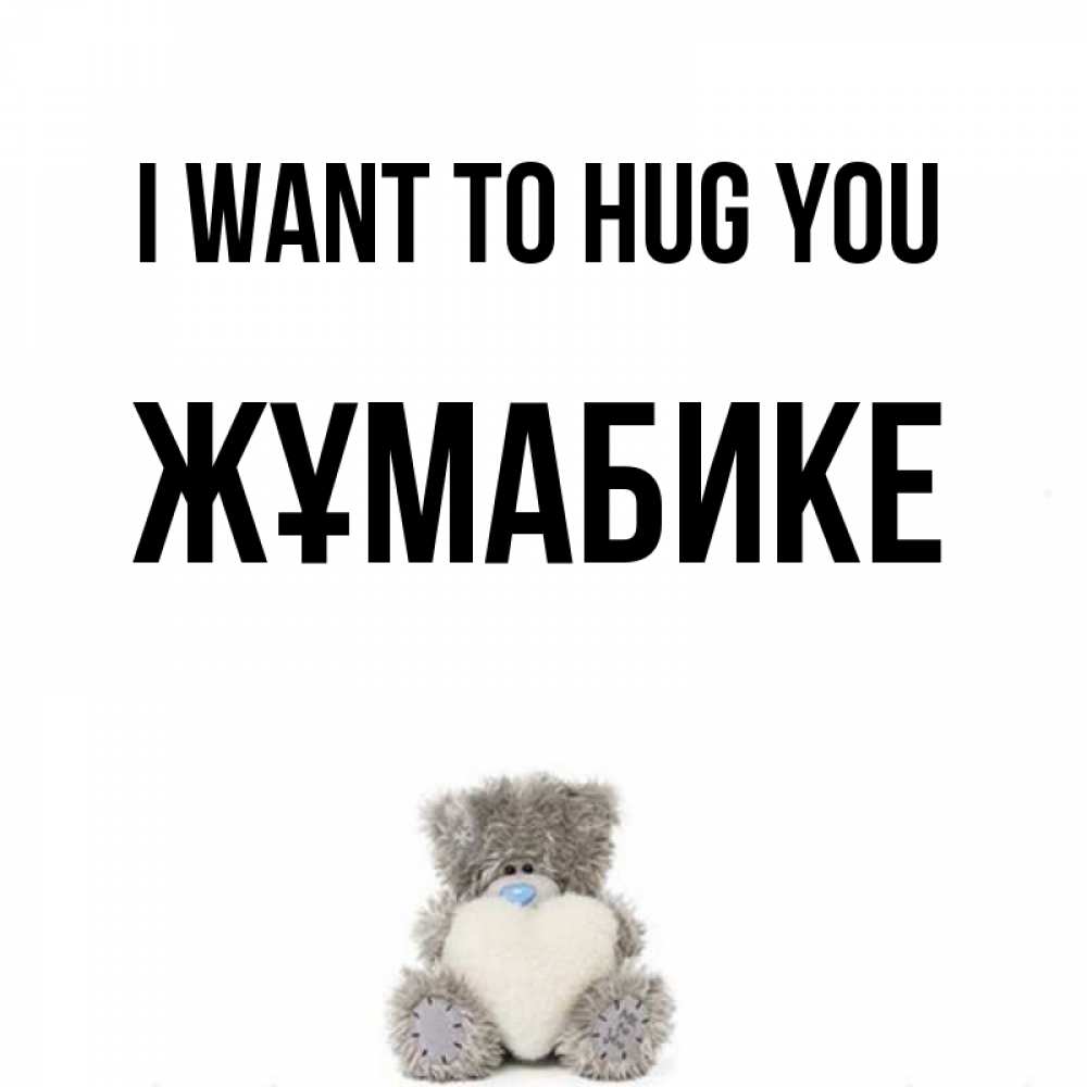 Greetings card с именем, ЖҰМАБИКЕ I want to hug you медвежонок с сердечком белого цвета Greetings with text for free download 