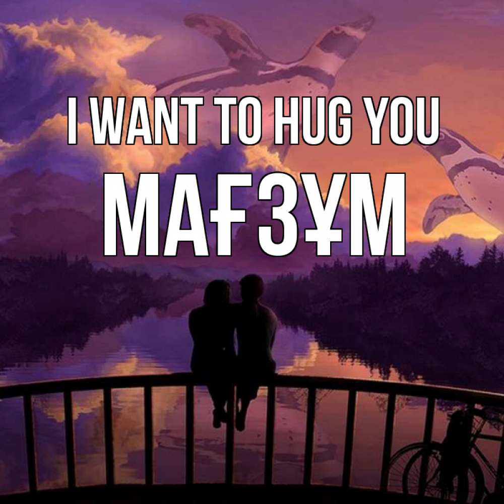 Greetings card с именем, МАҒЗҰМ I want to hug you парочка сидит на мосте или на набережной Greetings with text for free download 