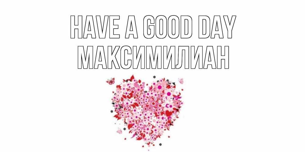 Greetings card с именем, Максимилиан Have a good day открытка на каждый день для любимой Greetings with text for free download 